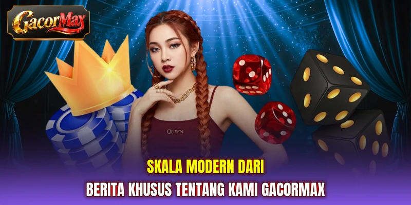 Skala modern dari berita khusus tentang kami GACORMAX