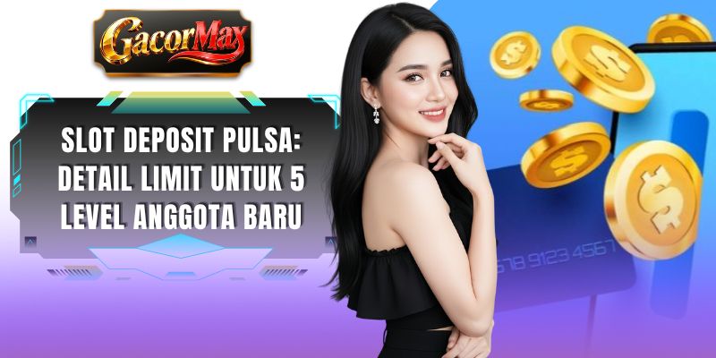 Slot Deposit Pulsa: Detail Limit Untuk 5 Level Anggota Baru